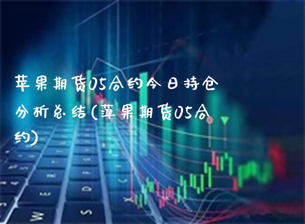 苹果期货05合约今日持仓分析总结(萍果期货05合约)_https://www.boyangwujin.com_期货直播间_第1张