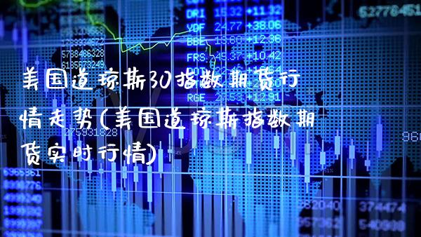 美国道琼斯30指数期货行情走势(美国道琼斯指数期货实时行情)_https://www.boyangwujin.com_黄金期货_第1张