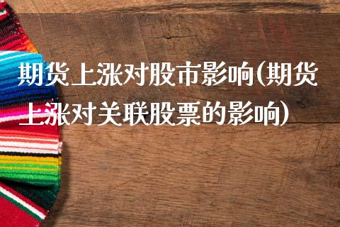 期货上涨对股市影响(期货上涨对关联股票的影响)