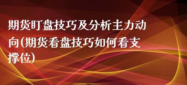 期货盯盘技巧及分析主力动向(期货看盘技巧如何看支撑位)_https://www.boyangwujin.com_期货直播间_第1张