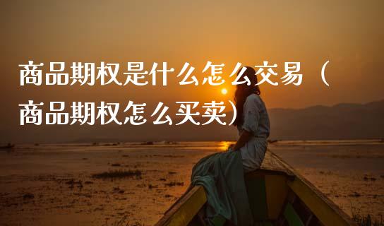 商品期权是什么怎么交易（商品期权怎么买卖）_https://www.boyangwujin.com_原油期货_第1张