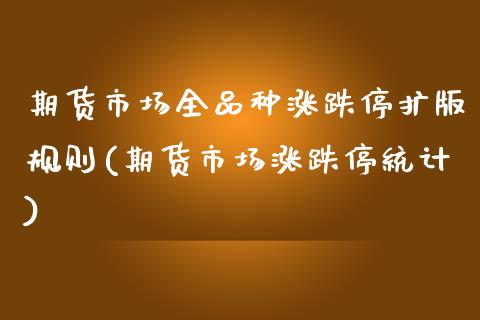 期货市场全品种涨跌停扩版规则(期货市场涨跌停统计)