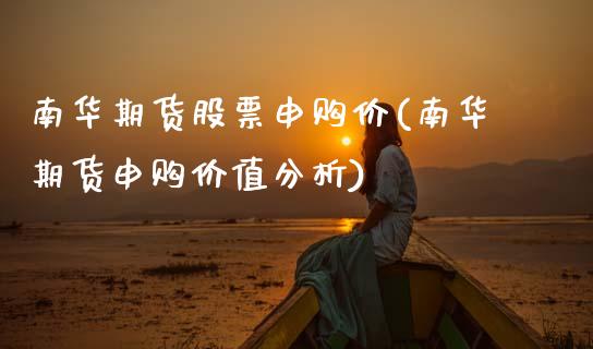 南华期货股票申购价(南华期货申购价值分析)_https://www.boyangwujin.com_期货直播间_第1张