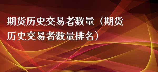 期货历史交易者数量（期货历史交易者数量排名）_https://www.boyangwujin.com_纳指期货_第1张