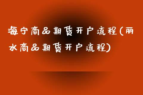海宁商品期货开户流程(丽水商品期货开户流程)_https://www.boyangwujin.com_纳指期货_第1张