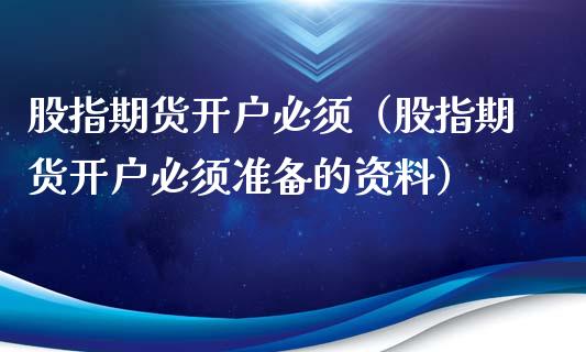 股指期货开户必须（股指期货开户必须准备的资料）