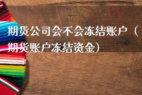 期货公司会不会冻结账户（期货账户冻结资金）