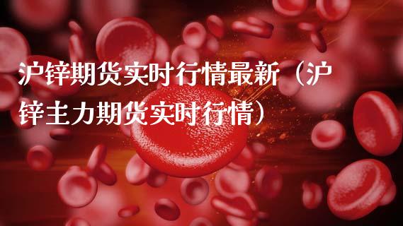 沪锌期货实时行情最新（沪锌主力期货实时行情）_https://www.boyangwujin.com_期货直播间_第1张