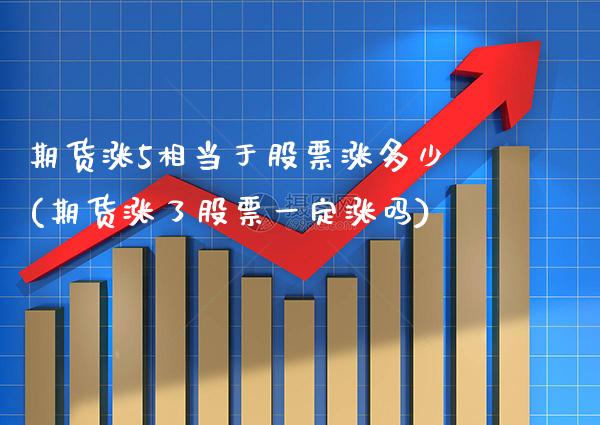 期货涨5相当于股票涨多少(期货涨了股票一定涨吗)_https://www.boyangwujin.com_黄金期货_第1张