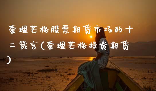 查理芒格股票期货市场的十二箴言(查理芒格投资期货)