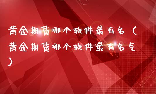 黄金期货哪个软件最有名（黄金期货哪个软件最有名气）