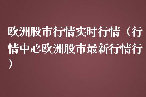 欧洲股市行情实时行情（行情中心欧洲股市最新行情行）