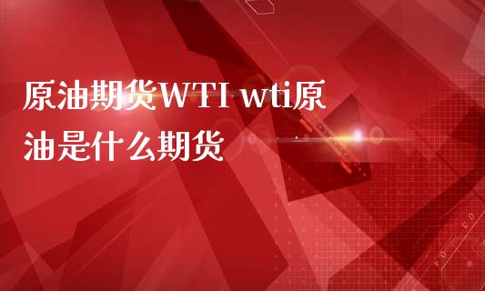 原油期货WTI wti原油是什么期货