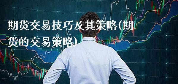期货交易技巧及其策略(期货的交易策略)_https://www.boyangwujin.com_期货直播间_第1张