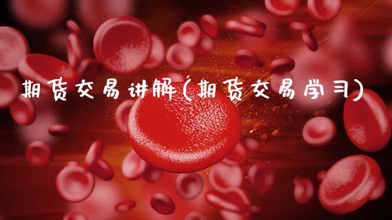 期货交易讲解(期货交易学习)
