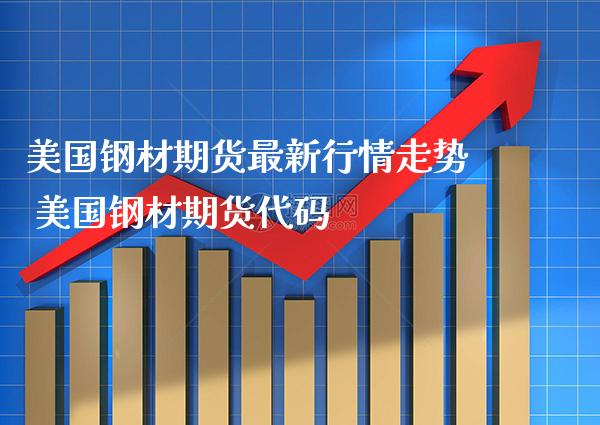 美国钢材期货最新行情走势 美国钢材期货代码