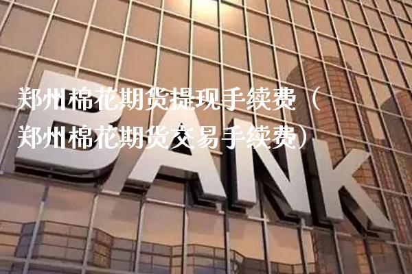 郑州棉花期货提现手续费（郑州棉花期货交易手续费）_https://www.boyangwujin.com_纳指期货_第1张