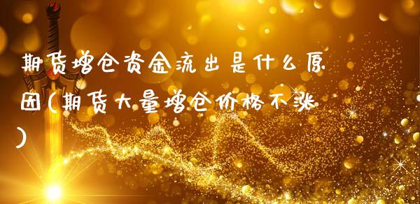 期货增仓资金流出是什么原因(期货大量增仓价格不涨)_https://www.boyangwujin.com_期货科普_第1张