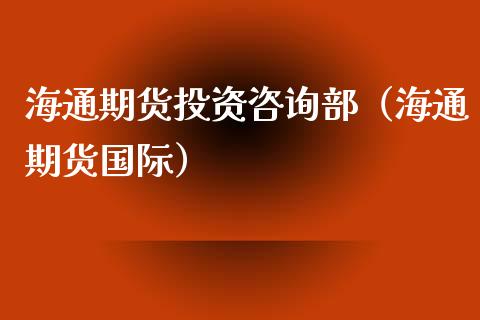 海通期货投资咨询部（海通期货国际）