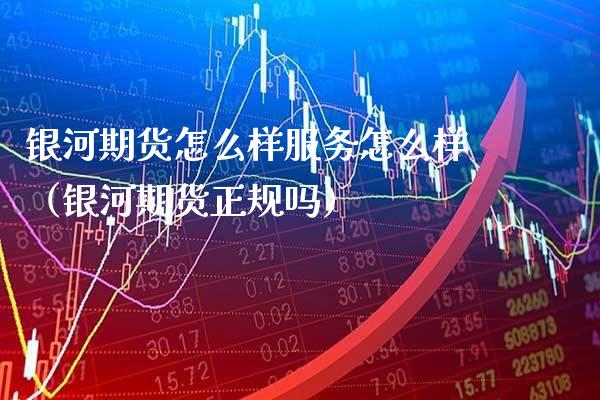 银河期货怎么样服务怎么样（银河期货正规吗）_https://www.boyangwujin.com_黄金期货_第1张
