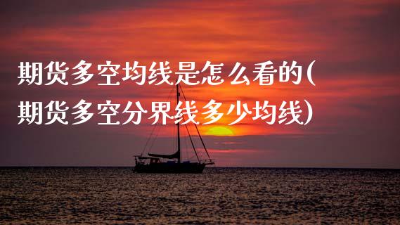 期货多空均线是怎么看的(期货多空分界线多少均线)