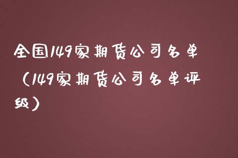 全国149家期货公司名单（149家期货公司名单评级）_https://www.boyangwujin.com_期货直播间_第1张