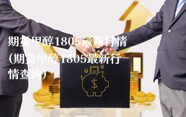 期货甲醇1805最新行情(期货甲醇1805最新行情查询)
