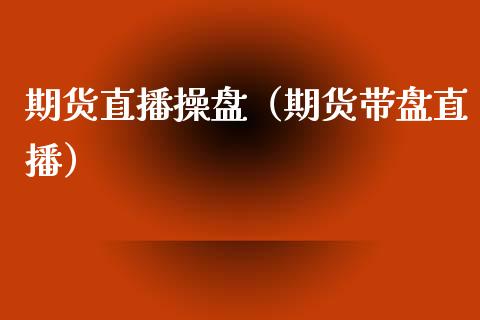 期货直播操盘（期货带盘直播）_https://www.boyangwujin.com_道指期货_第1张