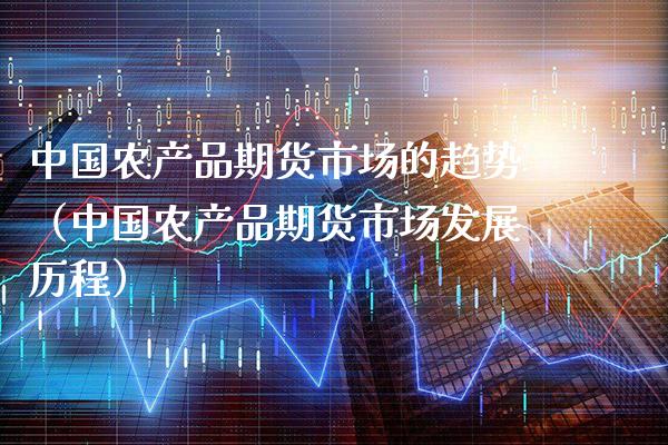 中国农产品期货市场的趋势（中国农产品期货市场发展历程）_https://www.boyangwujin.com_期货直播间_第1张