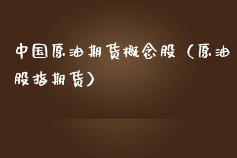中国原油期货概念股（原油股指期货）