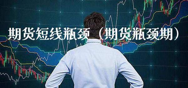 期货短线瓶颈（期货瓶颈期）