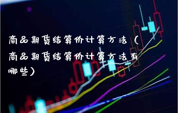 商品期货结算价计算方法（商品期货结算价计算方法有哪些）_https://www.boyangwujin.com_道指期货_第1张