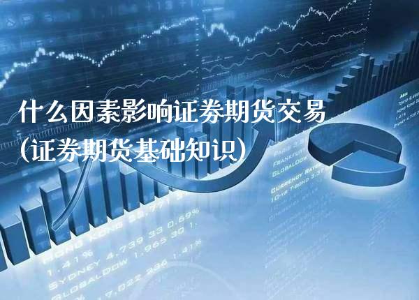 什么因素影响证劵期货交易(证券期货基础知识)_https://www.boyangwujin.com_期货直播间_第1张