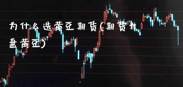 为什么选黄豆期货(期货大盘黄豆)_https://www.boyangwujin.com_期货直播间_第1张