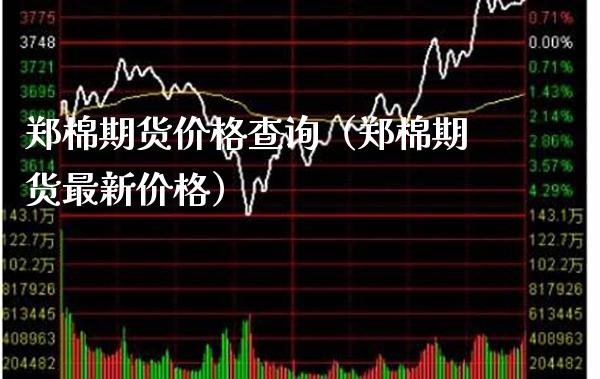 郑棉期货价格查询（郑棉期货最新价格）