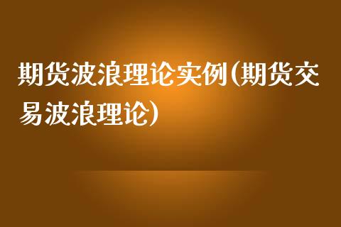 期货波浪理论实例(期货交易波浪理论)