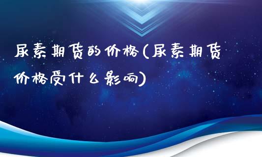 尿素期货的价格(尿素期货价格受什么影响)