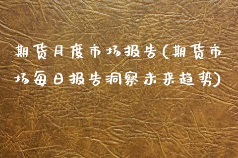 期货月度市场报告(期货市场每日报告洞察未来趋势)_https://www.boyangwujin.com_纳指期货_第1张