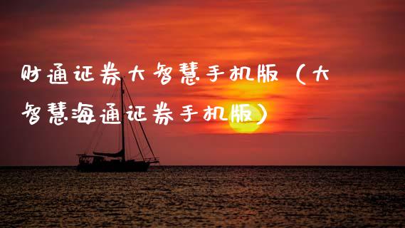 财通证券大智慧手机版（大智慧海通证券手机版）_https://www.boyangwujin.com_期货直播间_第1张
