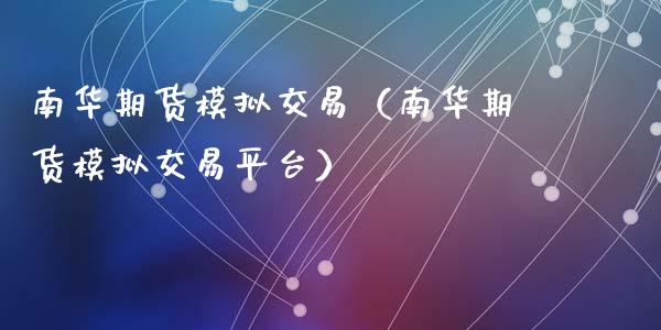 南华期货模拟交易（南华期货模拟交易平台）_https://www.boyangwujin.com_道指期货_第1张