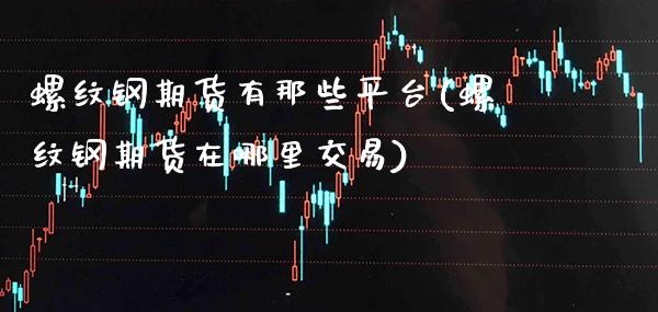 螺纹钢期货有那些平台(螺纹钢期货在哪里交易)_https://www.boyangwujin.com_纳指期货_第1张
