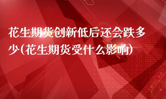 花生期货创新低后还会跌多少(花生期货受什么影响)
