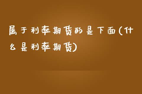 属于利率期货的是下面(什么是利率期货)