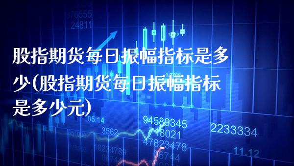 股指期货每日振幅指标是多少(股指期货每日振幅指标是多少元)_https://www.boyangwujin.com_期货直播间_第1张
