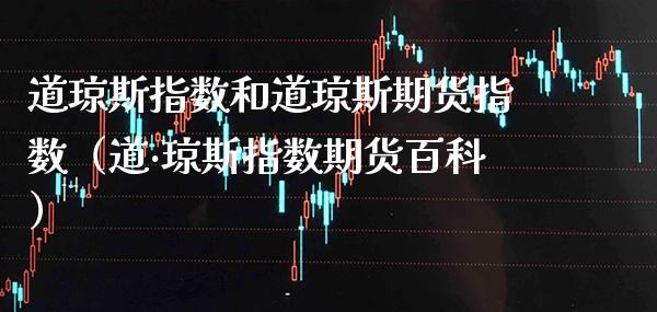 道琼斯指数和道琼斯期货指数（道·琼斯指数期货百科）_https://www.boyangwujin.com_原油期货_第1张