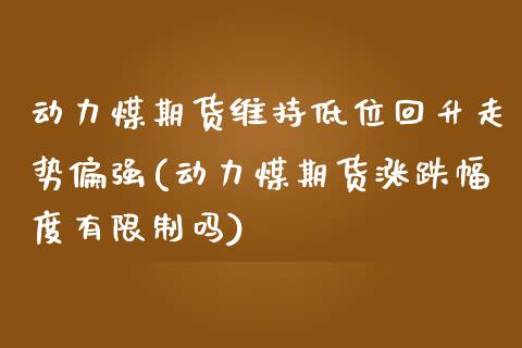 动力煤期货维持低位回升走势偏强(动力煤期货涨跌幅度有限制吗)_https://www.boyangwujin.com_恒生指数_第1张