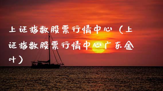 上证指数股票行情中心（上证指数股票行情中心广东金叶）_https://www.boyangwujin.com_期货直播间_第1张