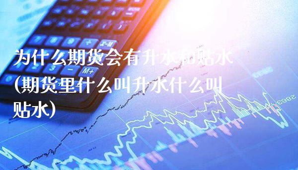 为什么期货会有升水和贴水(期货里什么叫升水什么叫贴水)_https://www.boyangwujin.com_期货直播间_第1张