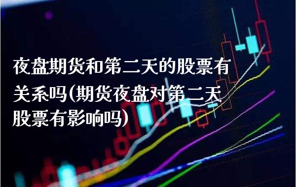 夜盘期货和第二天的股票有关系吗(期货夜盘对第二天股票有影响吗)_https://www.boyangwujin.com_期货直播间_第1张