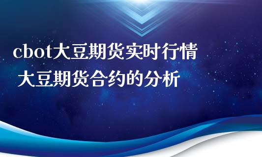 cbot大豆期货实时行情 大豆期货合约的分析
